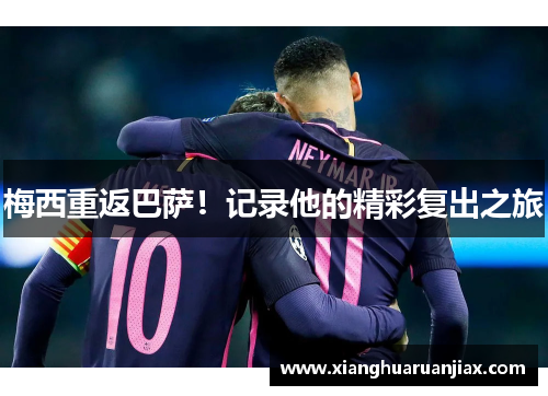 梅西重返巴萨！记录他的精彩复出之旅