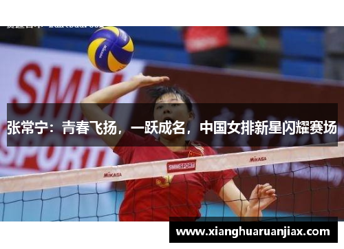 张常宁：青春飞扬，一跃成名，中国女排新星闪耀赛场